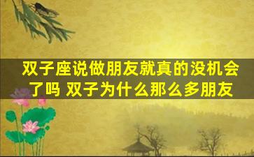 双子座说做朋友就真的没机会了吗 双子为什么那么多朋友